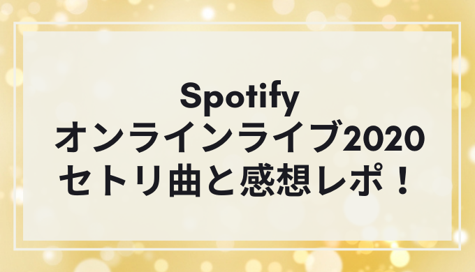 【Spotifyオンラインライブ2020】セトリ曲と感想レポ！